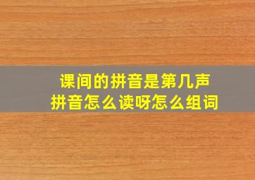 课间的拼音是第几声拼音怎么读呀怎么组词