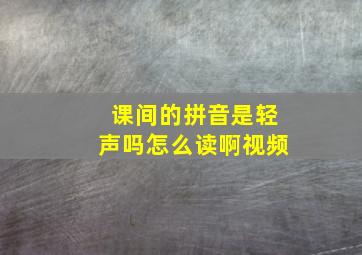 课间的拼音是轻声吗怎么读啊视频