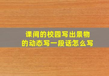 课间的校园写出景物的动态写一段话怎么写