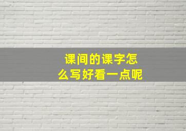 课间的课字怎么写好看一点呢