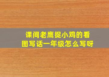 课间老鹰捉小鸡的看图写话一年级怎么写呀