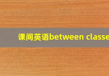 课间英语between classes