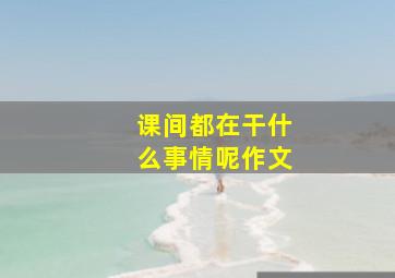 课间都在干什么事情呢作文