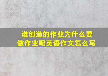 谁创造的作业为什么要做作业呢英语作文怎么写