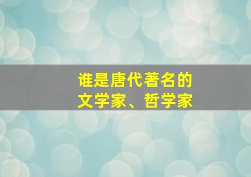 谁是唐代著名的文学家、哲学家