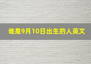 谁是9月10日出生的人英文