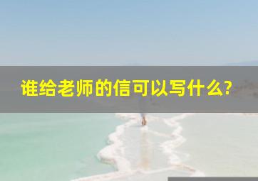 谁给老师的信可以写什么?