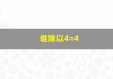 谁除以4=4