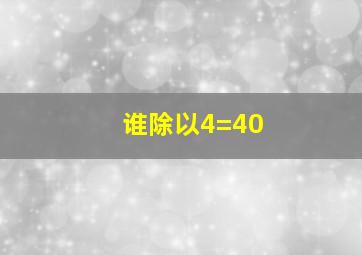 谁除以4=40