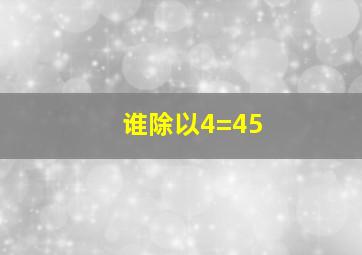 谁除以4=45