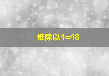 谁除以4=48