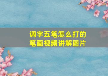 调字五笔怎么打的笔画视频讲解图片