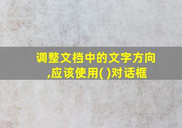 调整文档中的文字方向,应该使用( )对话框