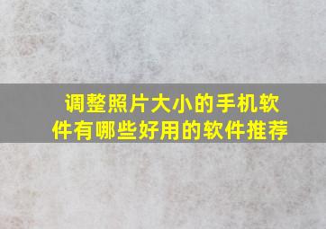 调整照片大小的手机软件有哪些好用的软件推荐