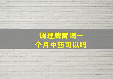 调理脾胃喝一个月中药可以吗