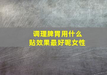 调理脾胃用什么贴效果最好呢女性