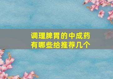 调理脾胃的中成药有哪些给推荐几个