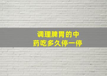 调理脾胃的中药吃多久停一停