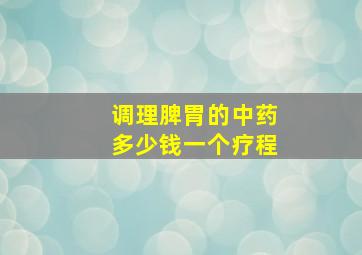 调理脾胃的中药多少钱一个疗程