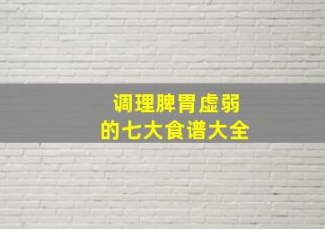 调理脾胃虚弱的七大食谱大全