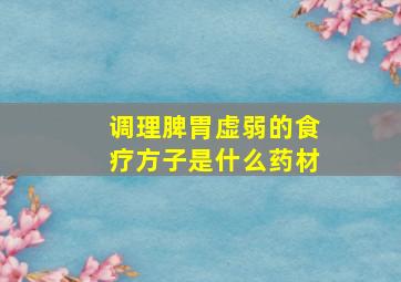 调理脾胃虚弱的食疗方子是什么药材