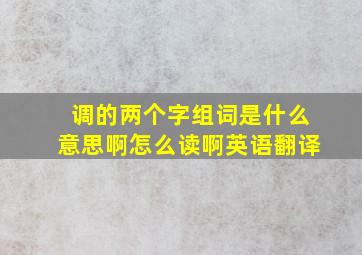 调的两个字组词是什么意思啊怎么读啊英语翻译