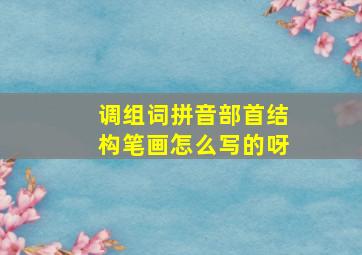 调组词拼音部首结构笔画怎么写的呀