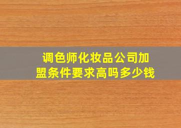 调色师化妆品公司加盟条件要求高吗多少钱