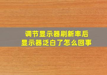 调节显示器刷新率后显示器泛白了怎么回事