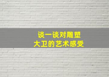 谈一谈对雕塑大卫的艺术感受