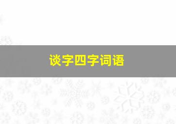 谈字四字词语