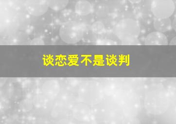 谈恋爱不是谈判