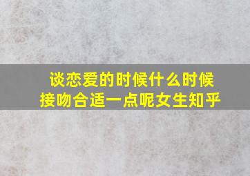 谈恋爱的时候什么时候接吻合适一点呢女生知乎