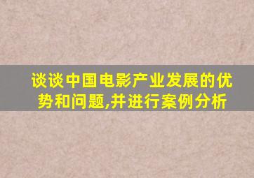 谈谈中国电影产业发展的优势和问题,并进行案例分析