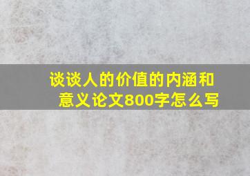 谈谈人的价值的内涵和意义论文800字怎么写