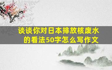 谈谈你对日本排放核废水的看法50字怎么写作文