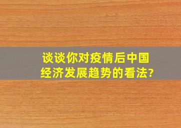 谈谈你对疫情后中国经济发展趋势的看法?