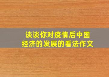 谈谈你对疫情后中国经济的发展的看法作文