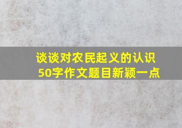 谈谈对农民起义的认识50字作文题目新颖一点