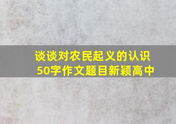 谈谈对农民起义的认识50字作文题目新颖高中