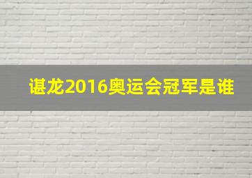 谌龙2016奥运会冠军是谁