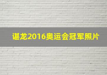 谌龙2016奥运会冠军照片