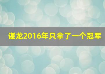 谌龙2016年只拿了一个冠军