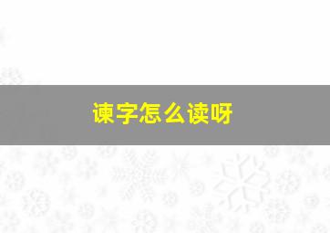 谏字怎么读呀