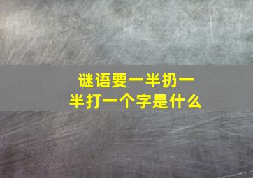 谜语要一半扔一半打一个字是什么