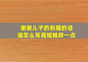 谢谢儿子的祝福的话语怎么写简短精辟一点