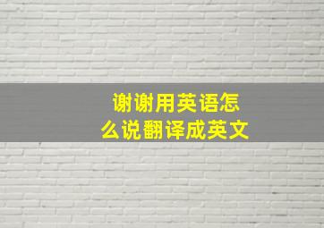 谢谢用英语怎么说翻译成英文