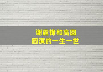 谢霆锋和高圆圆演的一生一世