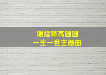 谢霆锋高圆圆一生一世主题曲