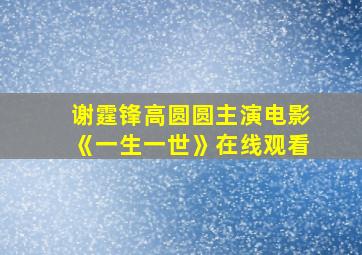 谢霆锋高圆圆主演电影《一生一世》在线观看